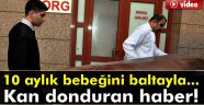 10 aylık bebeğini baltayla öldürdü