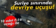 10 F-16 uçağı ile Suriye sınırında devriye uçuşu