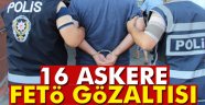 16 asker FETÖ'den gözaltına alındı