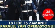 18 ilde eş zamanlı paralel yapı operasyonu: 36 gözaltı