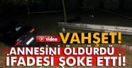 Annesini öldüren şahsın ifadesi şoke etti! 'Hatırlamıyorum'