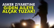 Asker ziyaretine giden aileye alçak tuzak!