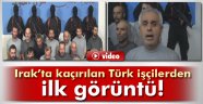 Bağdat'ta kaçırılan Türk işçilerin ilk görüntüleri yayınlandı