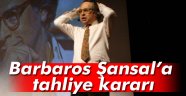 Barbaros Şansal'a 2 ay sonra tahliye kararı