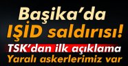 Başika'da IŞİD saldırısı: 4 askerimiz yaralandı