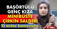 başörtülü genç kıza minibüste çirkin saldırı