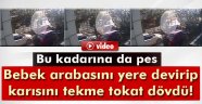 Bebek arabasını devirip karısını tekme tokat dövdü