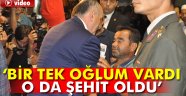 Bir tek oğlum vardı, o da şehit oldu