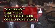 ÇALIŞKAN EMİR VERDİ 5 BİN POLİS İLE HUZUR OPERASYONU