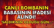 Canlı bombanın babasının ifadesi alındı