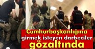 Cumhurbaşkanlığına girmek isteyen darbeciler gözaltında