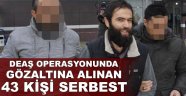 DEAŞ operasyonunda gözaltına alınan 43 kişi serbest