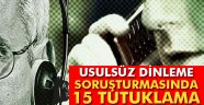 dinleme soruşturmasında 15 tutuklama