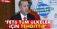 ERDOĞAN : FETÖ TANZANYADADA VAR BİLİYORUZ