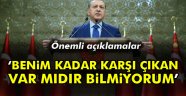 Erdoğan: Benim kadar karşı çıkan var mıdır