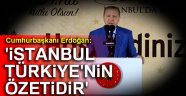 Erdoğan: 'İstanbul, Türkiye'nin özetidir'