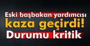 Eski başbakan yardımcısı kaza geçirdi! Durumu kritik