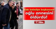 Eski belediye başkanının oğlu annesini öldürdü