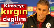 Hamzaoğlu: Kimseye kırgın değilim