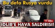 İdlib'te hava saldırısı! Bu defa Rusya vurdu