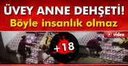 İşkenceci annenin dehşeti saniye saniye kaydedildi