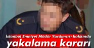 İstanbul Emniyet Müdür Yardımcısı için yakalama kararı