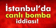 İstanbul'da canlı bomba alarmı verildi