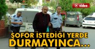 İstediği yerde durmayan şoförü !