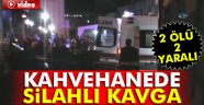 kahvehanede silahlı kavga: 2 ölü, 2 yaralı