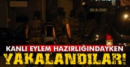 Kanlı eylem hazırlığındayken yakalandılar