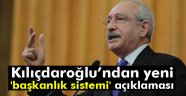 Kılıçdaroğlu'ndan 'başkanlık sistemi' açıklaması