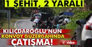 Kılıçdaroğlu'nun konvoy güzergahında çatışma: 1 şehit, 2 yaralı