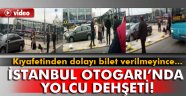 Kıyafetinden dolayı bileti kesilmeyen yolcu dehşet saçtı