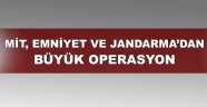 MİT, Emniyet ve Jandarma'dan büyük operasyon