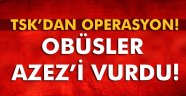 Obüsler Azez'i vurdu!