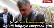 Oğlum o bölgeye gitmeyi kendisi istemişti