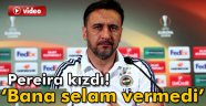 Pereira: 'Bana selam vermedi'