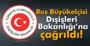 Rus Büyükelçisi, Dışişleri Bakanlığı'na çağrıldı