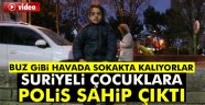 Sokakta kalan Suriyeli çocuklara polis sahip çıktı