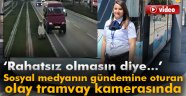 Sosyal medyanın gündemine oturan olay tramvay kamerasında