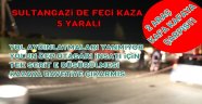 SULTANGAZİ'DE FECİ KAZA 5 YARALI!