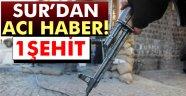 Sur'dan acı haber: 1 şehit