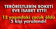 Teröristlerin roketi eve isabet etti: 1 ölü, 5 yaralı