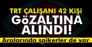 TRT çalışanı 42 kişi fetöden!