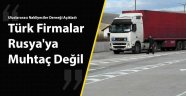 Türk firmalar Rusya'ya muhtaç değil