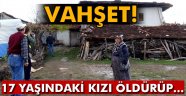 Vahşet: 17 yaşındaki kızı öldürüp...