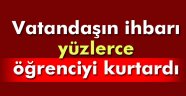 Vatandaşın ihbarı yüzlerce öğrenciyi kurtardı