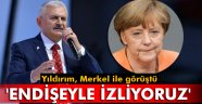 Yıldırım, Merkel ile görüştü: 'Endişeyle izliyoruz'