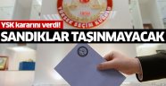 YSK kararını verdi! Sandıklar taşınmayacak