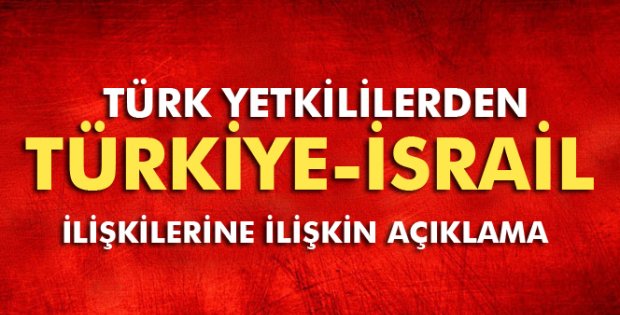 Türk yetkililerden Türkiye-İsrail ilişkilerine ilişkin açıklama